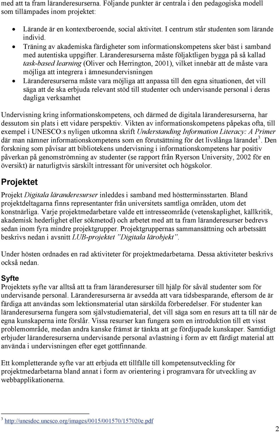 Läranderesurserna måste följaktligen bygga på så kallad task-based learning (Oliver och Herrington, 2001), vilket innebär att de måste vara möjliga att integrera i ämnesundervisningen