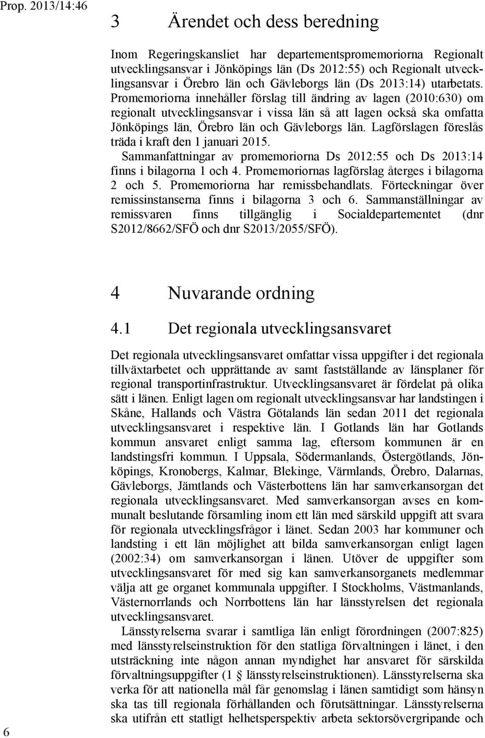 Promemoriorna innehåller förslag till ändring av lagen (2010:630) om regionalt utvecklingsansvar i vissa län så att lagen också ska omfatta Jönköpings län, Örebro län och Gävleborgs län.