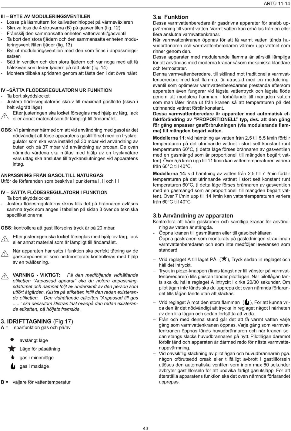 13) - Byt ut moduleringsventilen med den som finns i anpassningssatsen - Sätt in ventilen och den stora fjädern och var noga med att få hålskivan som leder fjädern på rätt plats (fig.