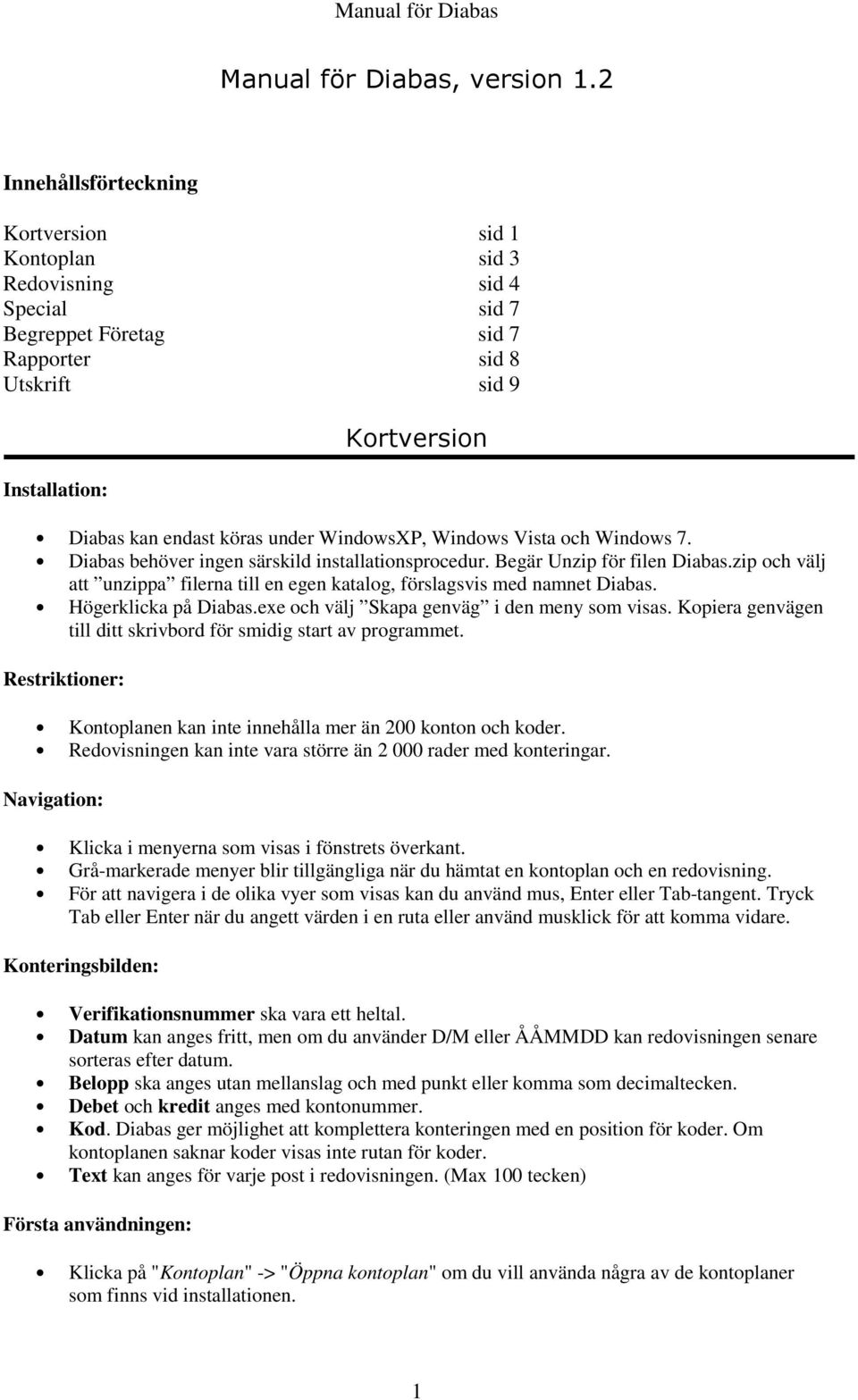 WindowsXP, Windows Vista och Windows 7. Diabas behöver ingen särskild installationsprocedur. Begär Unzip för filen Diabas.