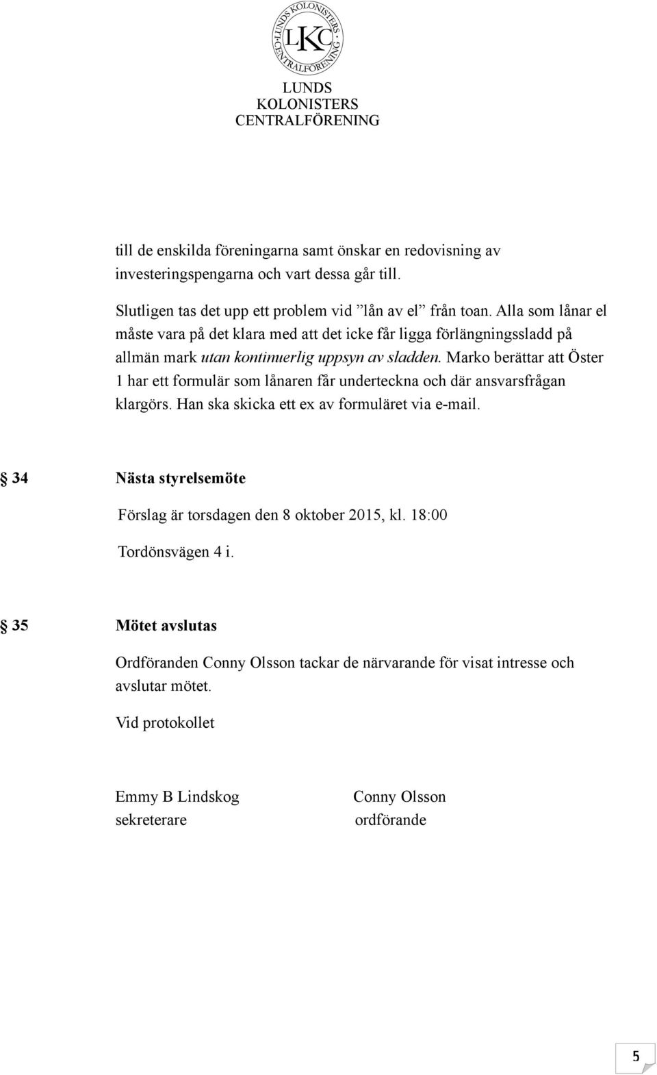 Marko berättar att Öster 1 har ett formulär som lånaren får underteckna och där ansvarsfrågan klargörs. Han ska skicka ett ex av formuläret via e-mail.