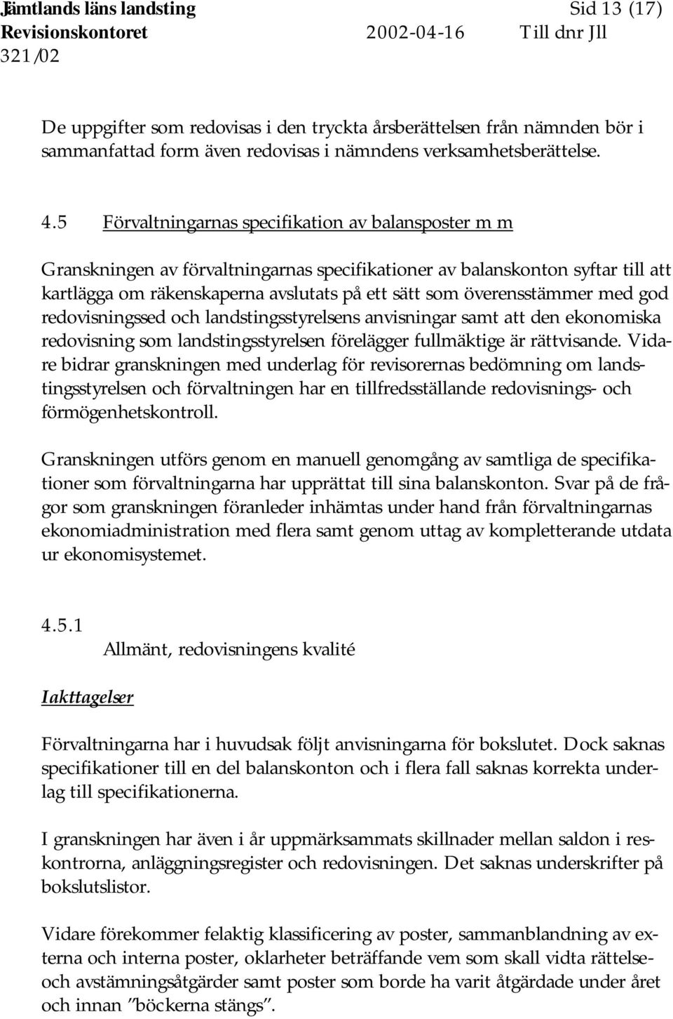 5 Förvaltningarnas specifikation av balansposter m m Granskningen av förvaltningarnas specifikationer av balanskonton syftar till att kartlägga om räkenskaperna avslutats på ett sätt som