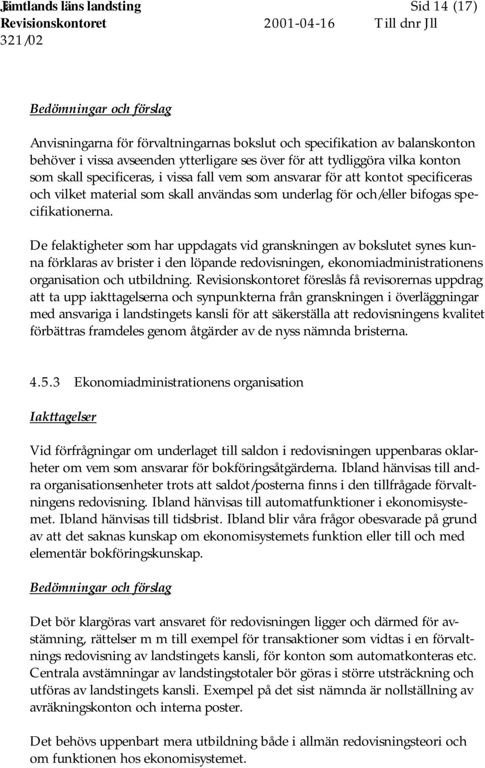 specifikationerna. De felaktigheter som har uppdagats vid granskningen av bokslutet synes kunna förklaras av brister i den löpande redovisningen, ekonomiadministrationens organisation och utbildning.