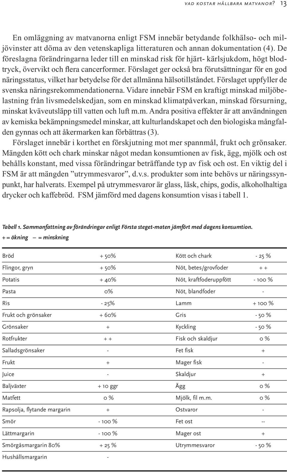 Förslaget ger också bra förutsättningar för en god näringsstatus, vilket har betydelse för det allmänna hälsotillståndet. Förslaget uppfyller de svenska näringsrekommendationerna.