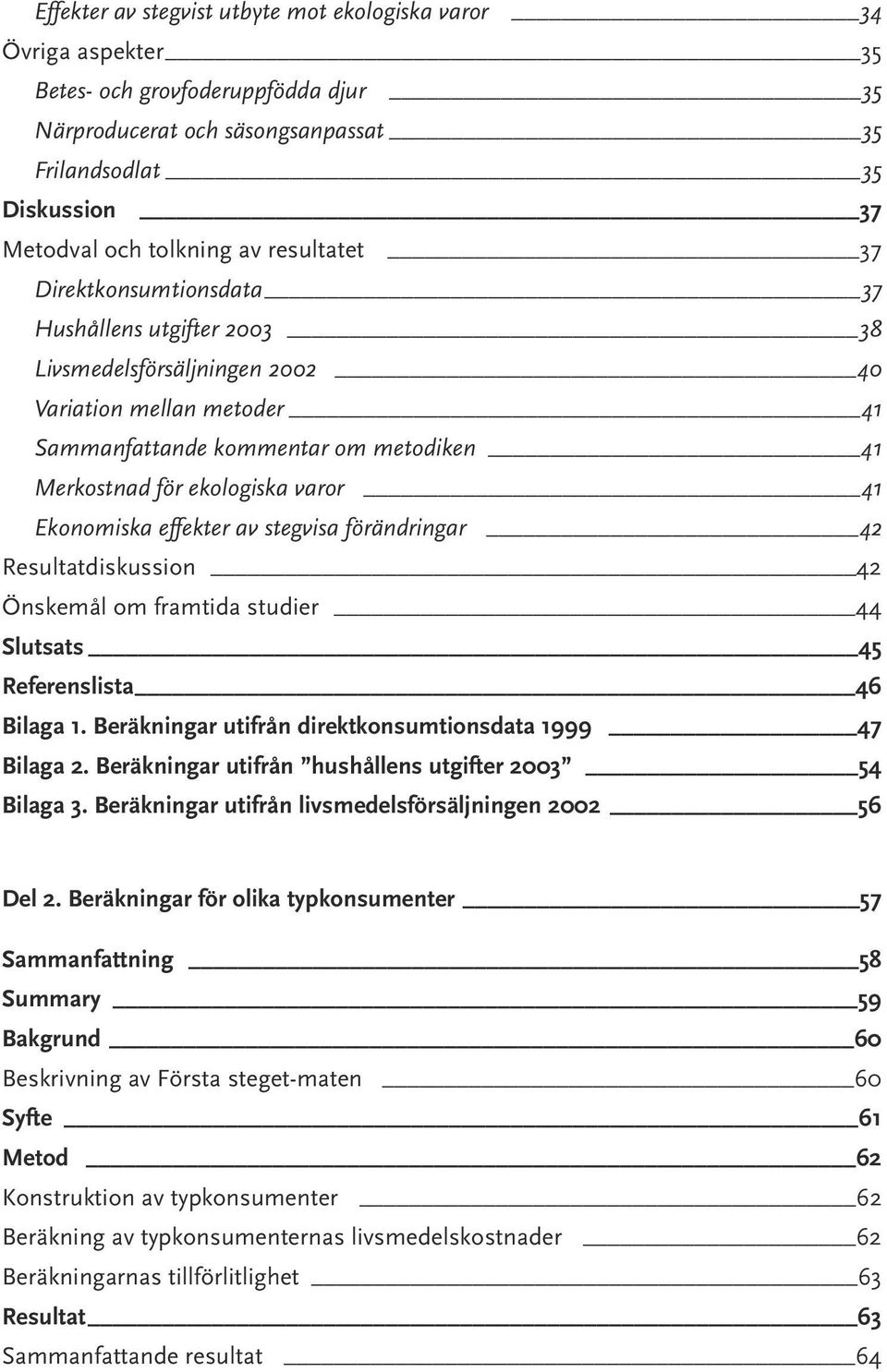 varor 41 Ekonomiska effekter av stegvisa förändringar 42 Resultatdiskussion 42 Önskemål om framtida studier 44 Slutsats 45 Referenslista 46 Bilaga 1.