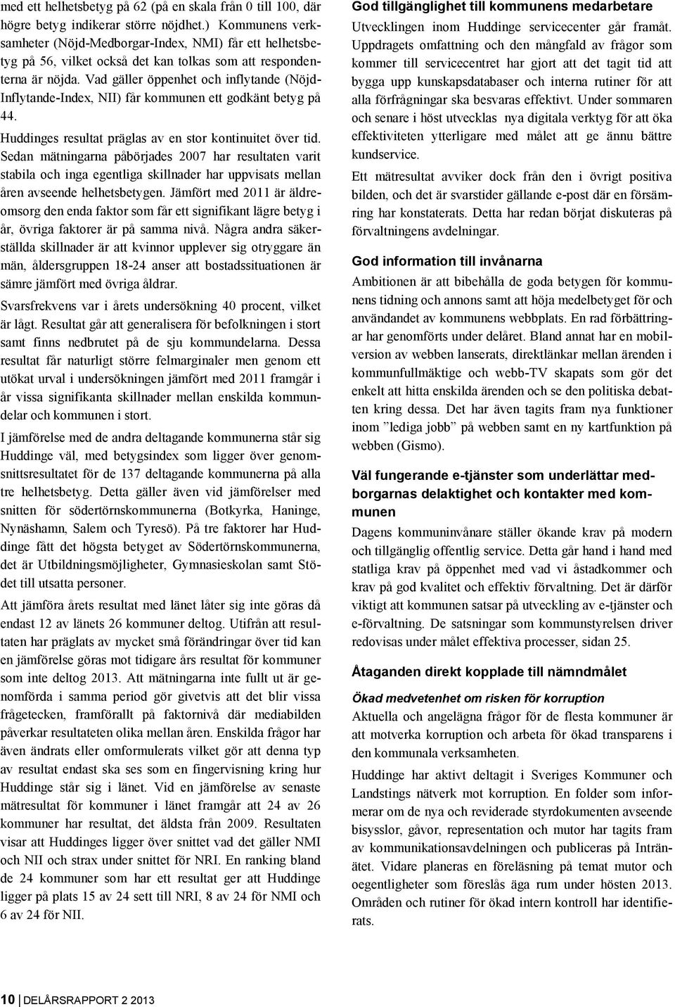 Vad gäller öppenhet och inflytande (Nöjd- Inflytande-Index, NII) får kommunen ett godkänt betyg på 44. Huddinges resultat präglas av en stor kontinuitet över tid.