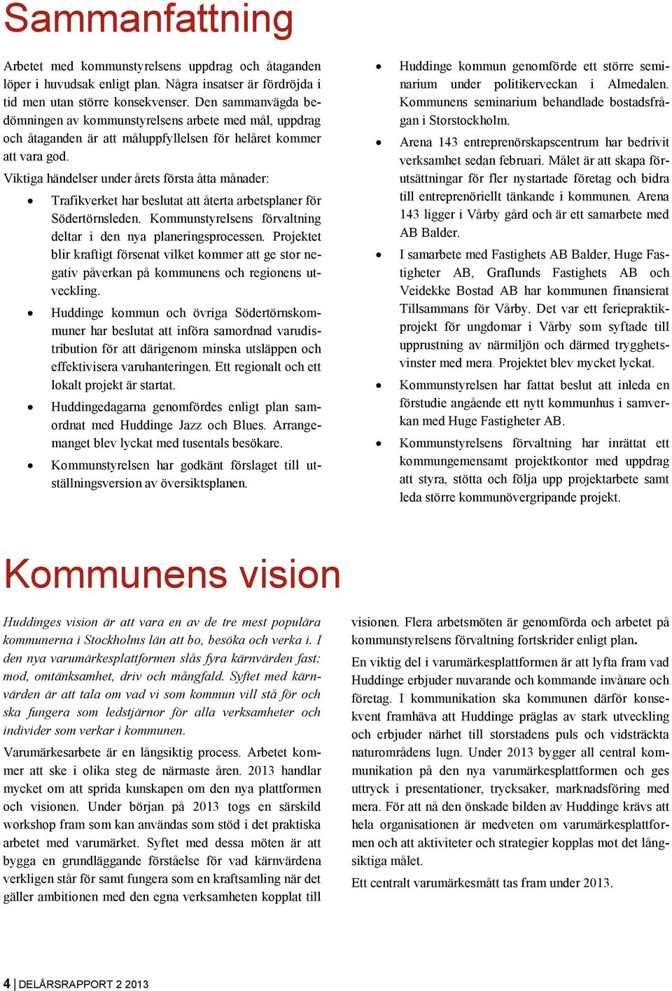 Viktiga händelser under årets första åtta månader: Trafikverket har beslutat att återta arbetsplaner för Södertörnsleden. Kommunstyrelsens förvaltning deltar i den nya planeringsprocessen.