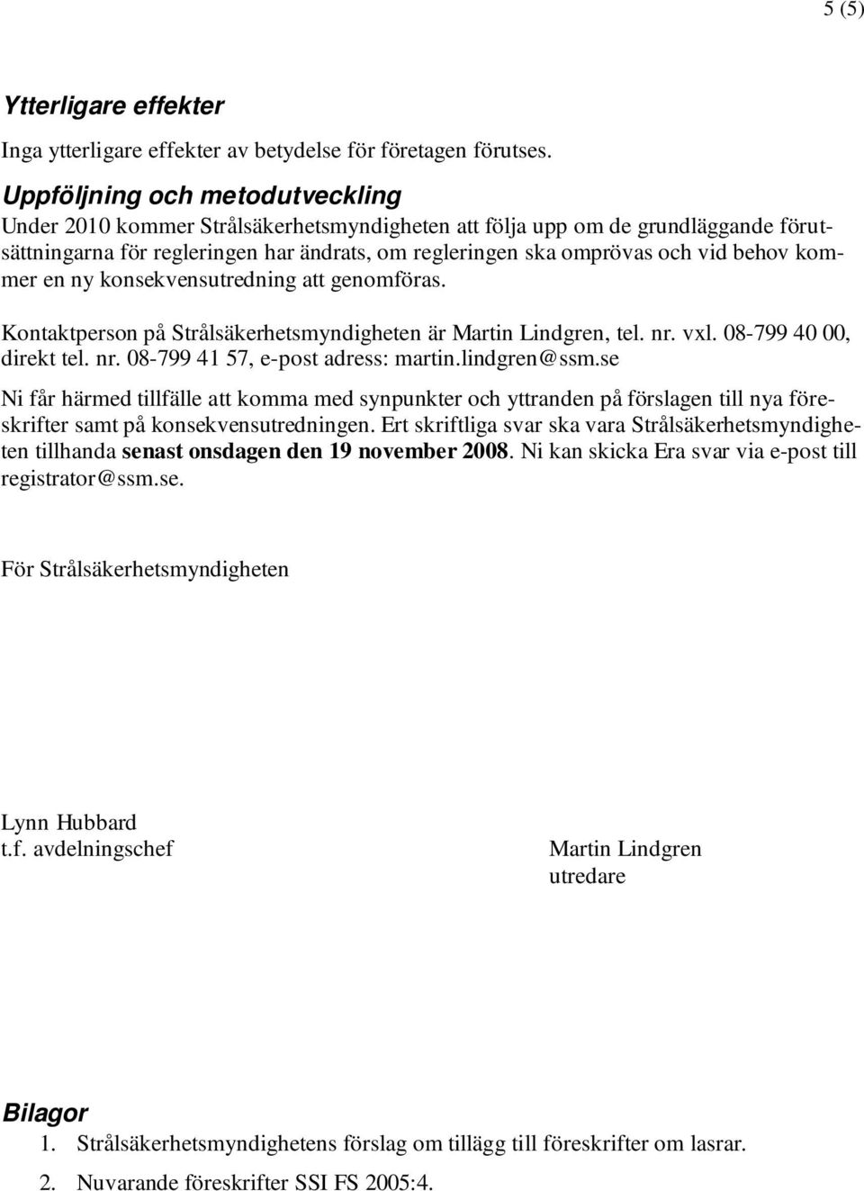 kommer en ny konsekvensutredning att genomföras. Kontaktperson på Strålsäkerhetsmyndigheten är Martin Lindgren, tel. nr. vxl. 08-799 40 00, direkt tel. nr. 08-799 41 57, e-post adress: martin.