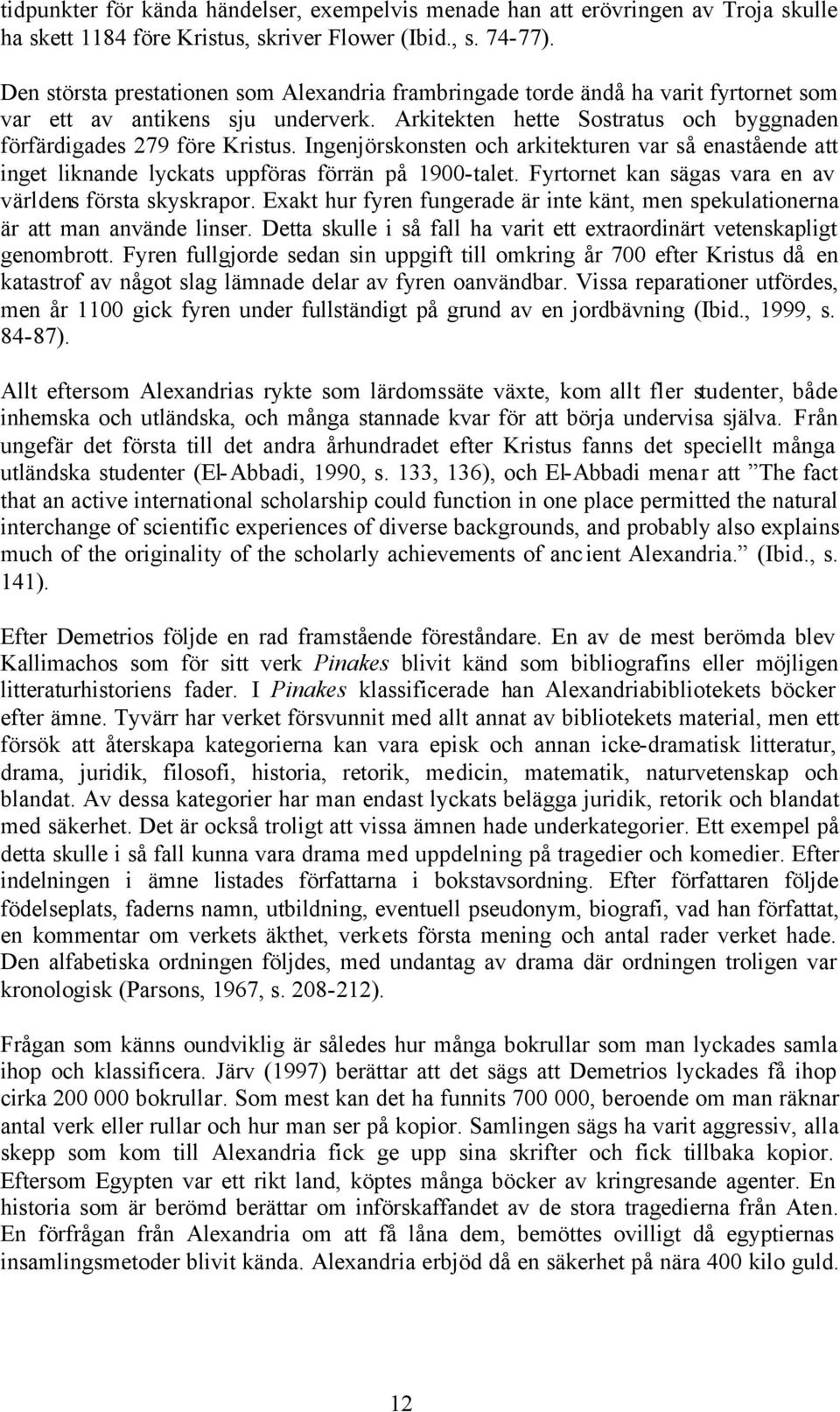 Ingenjörskonsten och arkitekturen var så enastående att inget liknande lyckats uppföras förrän på 1900-talet. Fyrtornet kan sägas vara en av världens första skyskrapor.