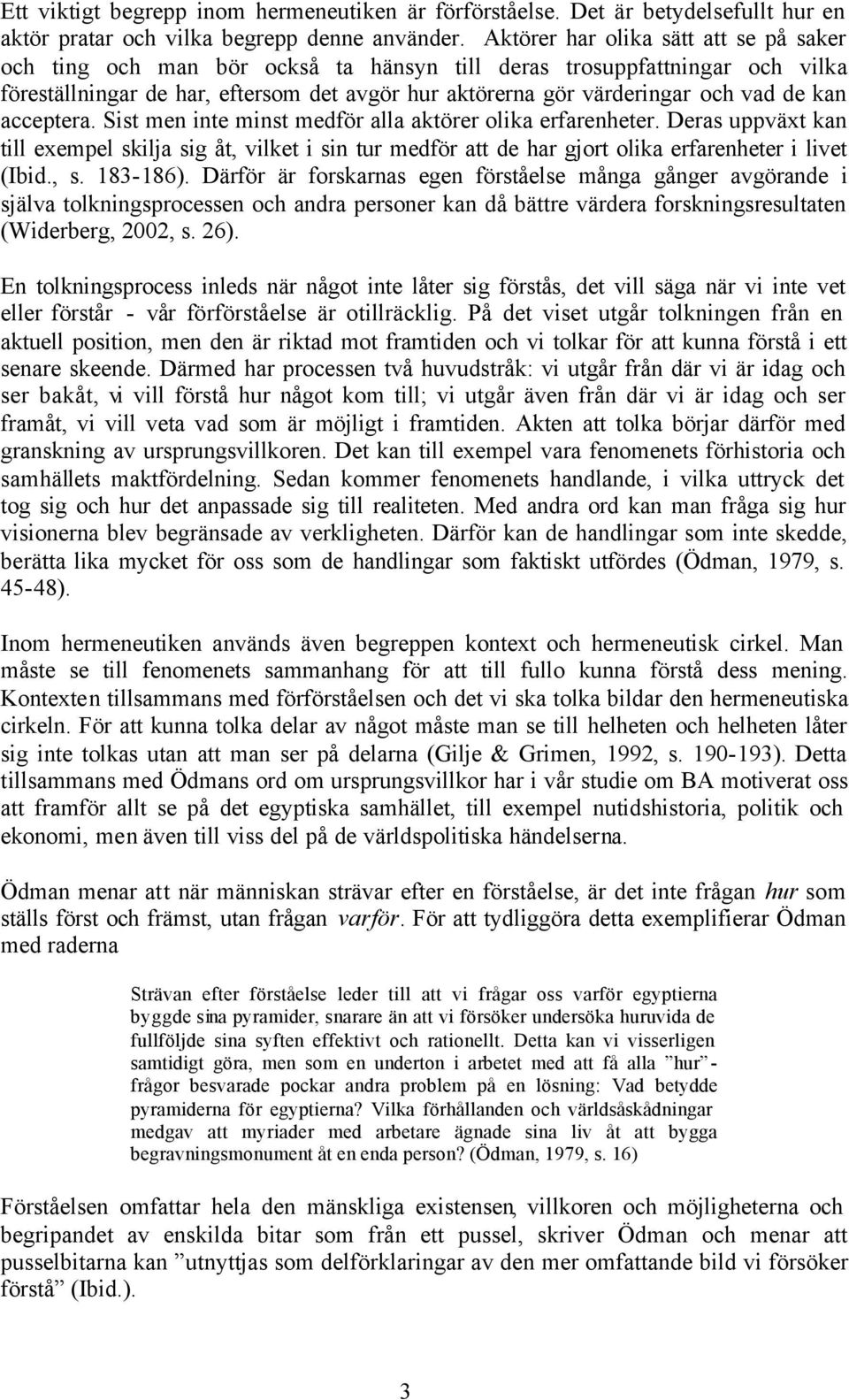 kan acceptera. Sist men inte minst medför alla aktörer olika erfarenheter. Deras uppväxt kan till exempel skilja sig åt, vilket i sin tur medför att de har gjort olika erfarenheter i livet (Ibid., s.