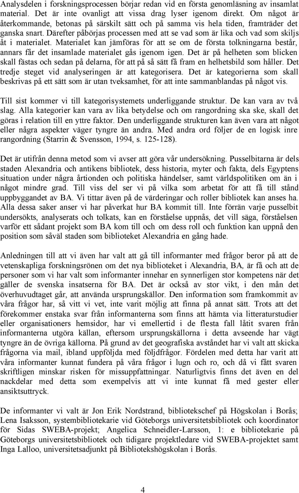 Materialet kan jämföras för att se om de första tolkningarna består, annars får det insamlade materialet gås igenom igen.