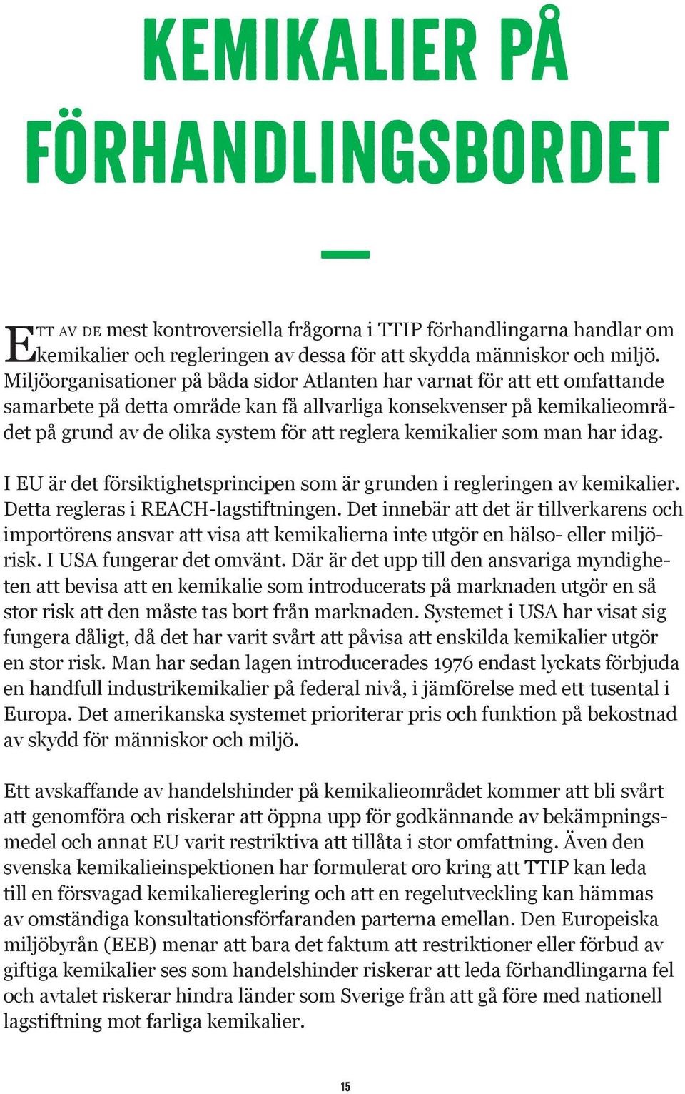 kemikalier som man har idag. I EU är det försiktighetsprincipen som är grunden i regleringen av kemikalier. Detta regleras i REACH-lagstiftningen.