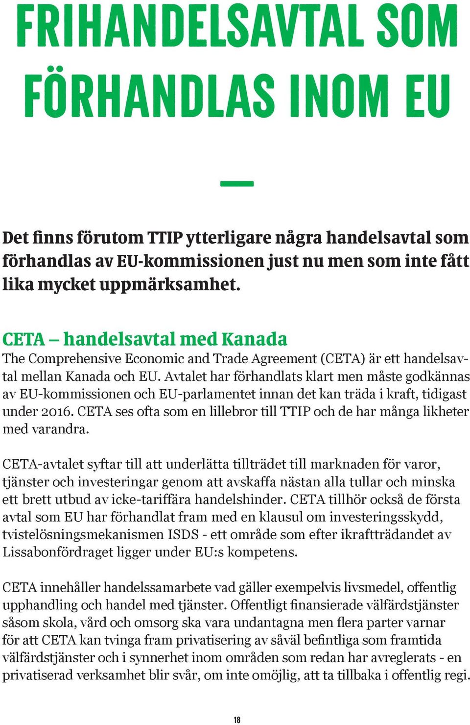 Avtalet har förhandlats klart men måste godkännas av EU-kommissionen och EU-parlamentet innan det kan träda i kraft, tidigast under 2016.