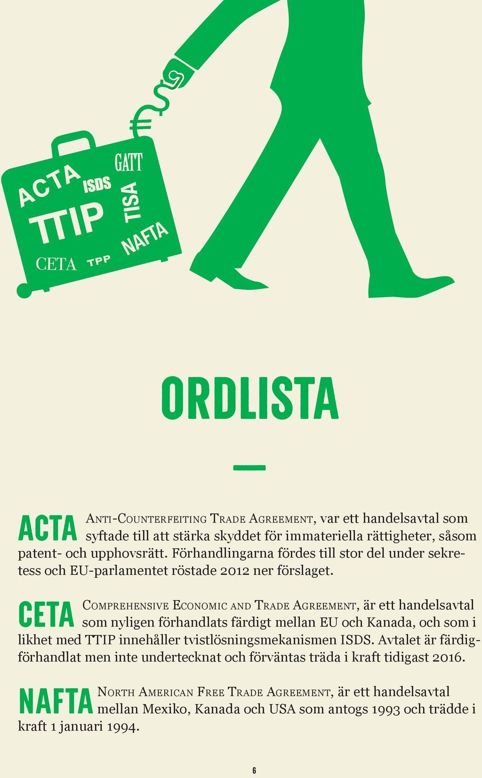 CETA Comprehensive Economic and Trade Agreement, är ett handelsavtal som nyligen förhandlats färdigt mellan EU och Kanada, och som i likhet med TTIP innehåller