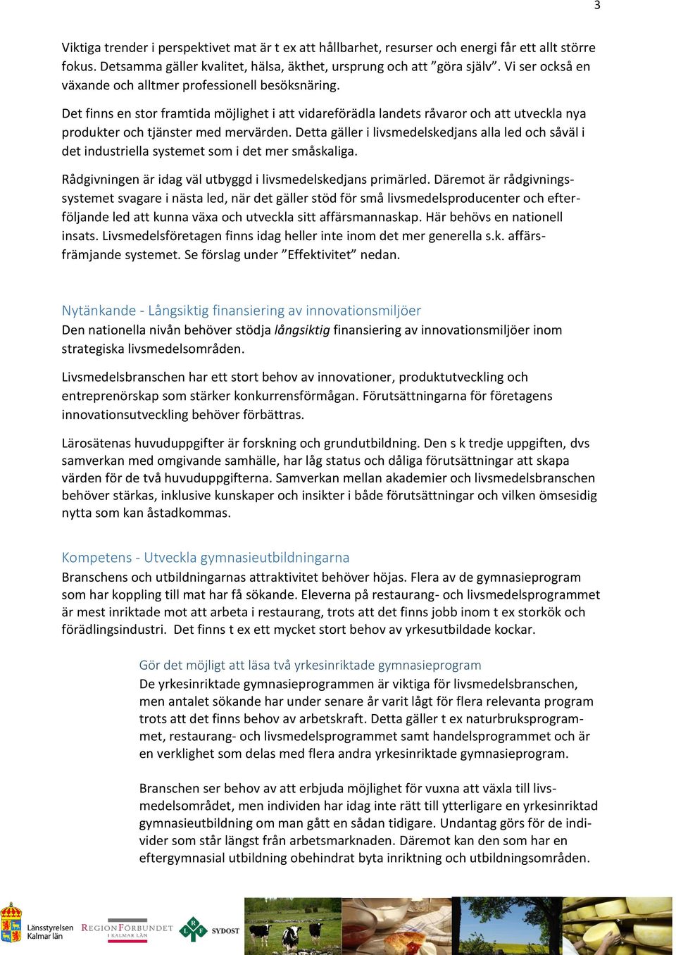 Detta gäller i livsmedelskedjans alla led och såväl i det industriella systemet som i det mer småskaliga. Rådgivningen är idag väl utbyggd i livsmedelskedjans primärled.