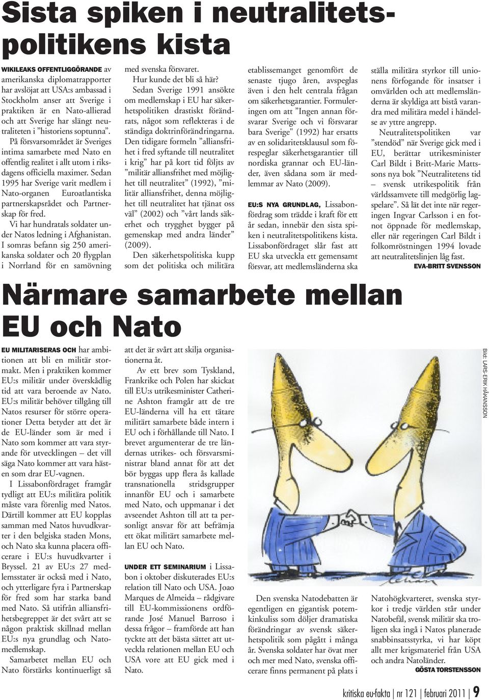 Sedan 1995 har Sverige varit medlem i Nato-organen Euroatlantiska partnerskapsrådet och Partnerskap för fred. Vi har hundratals soldater under Natos ledning i Afghanistan.