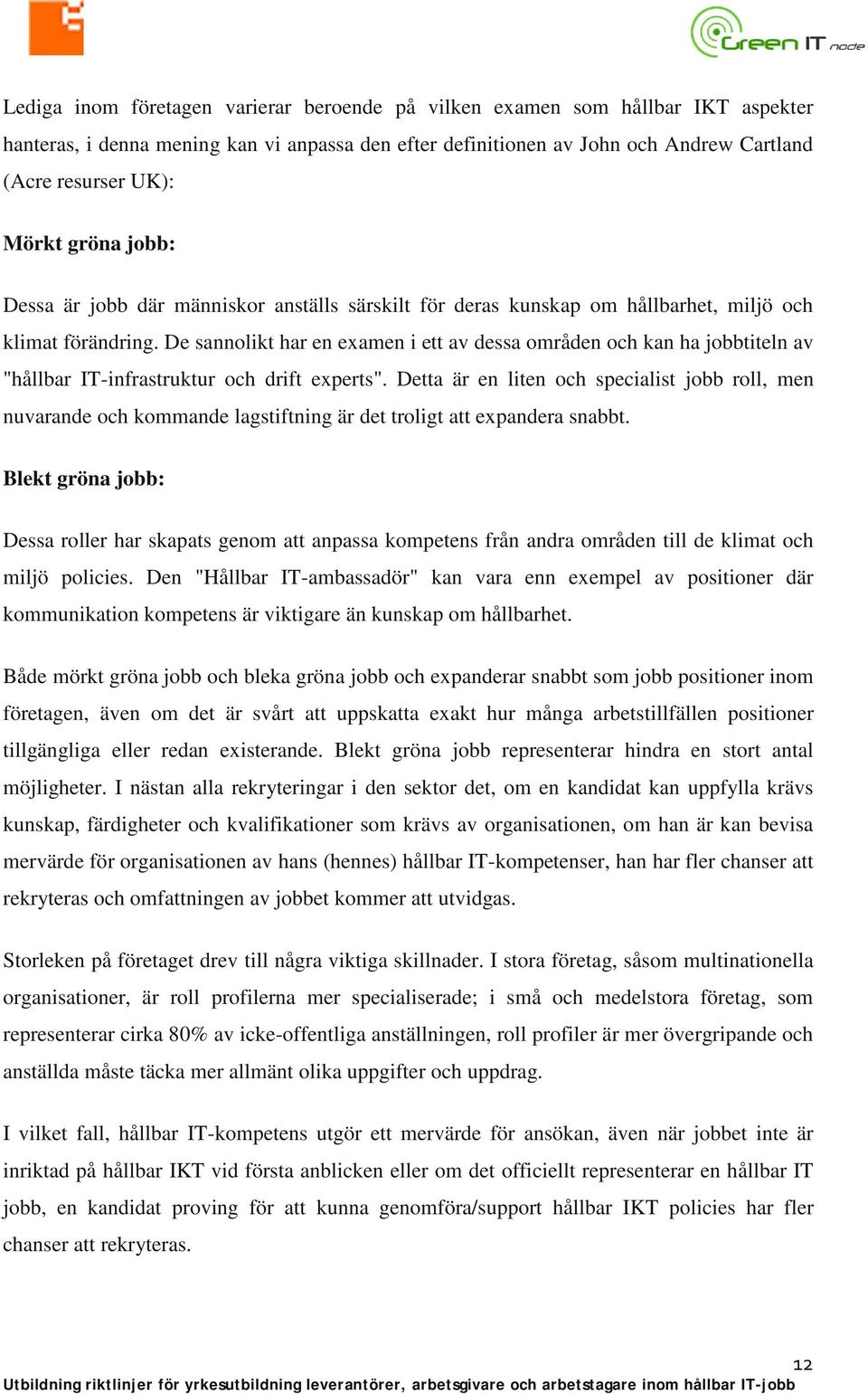 De sannolikt har en examen i ett av dessa områden och kan ha jobbtiteln av "hållbar IT-infrastruktur och drift experts".