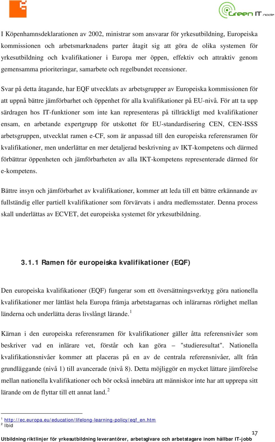 Svar på detta åtagande, har EQF utvecklats av arbetsgrupper av Europeiska kommissionen för att uppnå bättre jämförbarhet och öppenhet för alla kvalifikationer på EU-nivå.