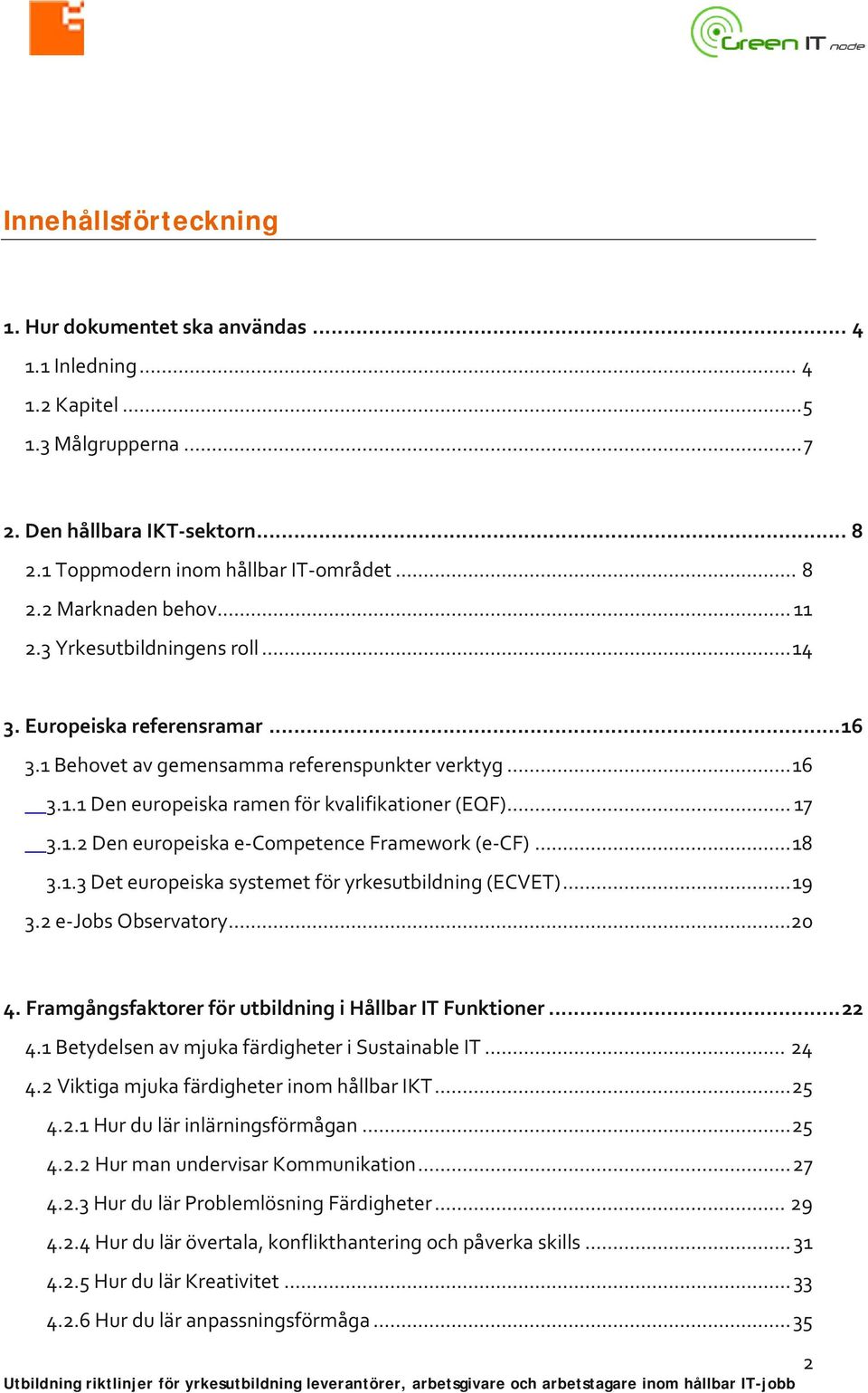 .. 18 3.1.3 Det europeiska systemet för yrkesutbildning (ECVET)... 19 3.2 e-jobs Observatory...20 4. Framgångsfaktorer för utbildning i Hållbar IT Funktioner... 22 4.