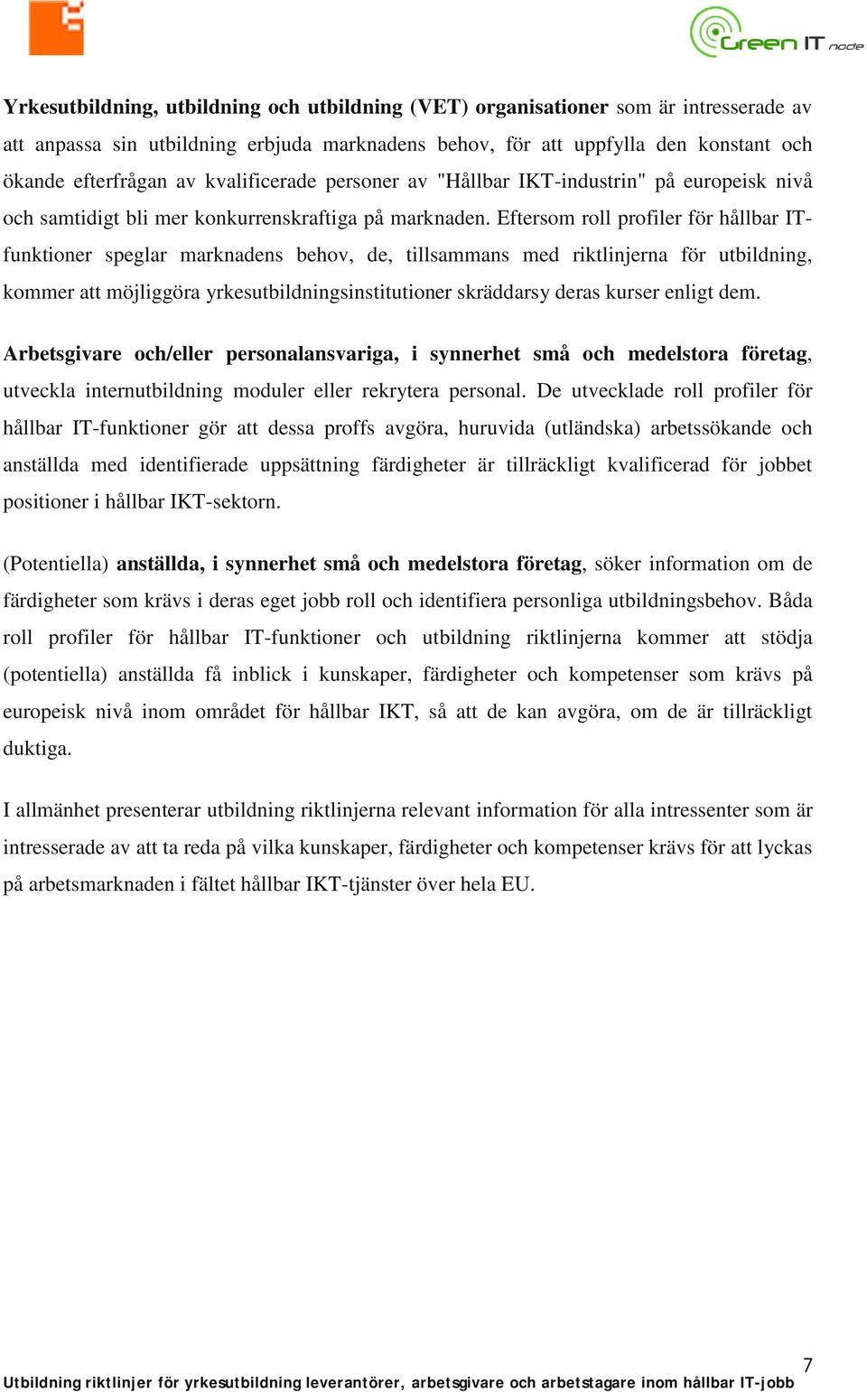 Eftersom roll profiler för hållbar ITfunktioner speglar marknadens behov, de, tillsammans med riktlinjerna för utbildning, kommer att möjliggöra yrkesutbildningsinstitutioner skräddarsy deras kurser