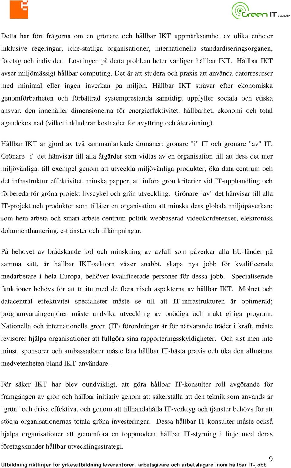 Det är att studera och praxis att använda datorresurser med minimal eller ingen inverkan på miljön.