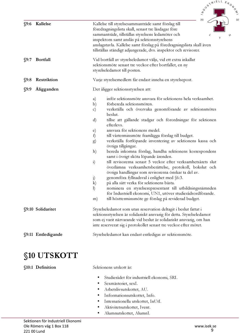 9:7 Bortfall Vid bortfall av styrelseledamot väljs, vid ett extra inkallat sektionsmöte senast tre veckor efter bortfallet, en ny styrelseledamot till posten.