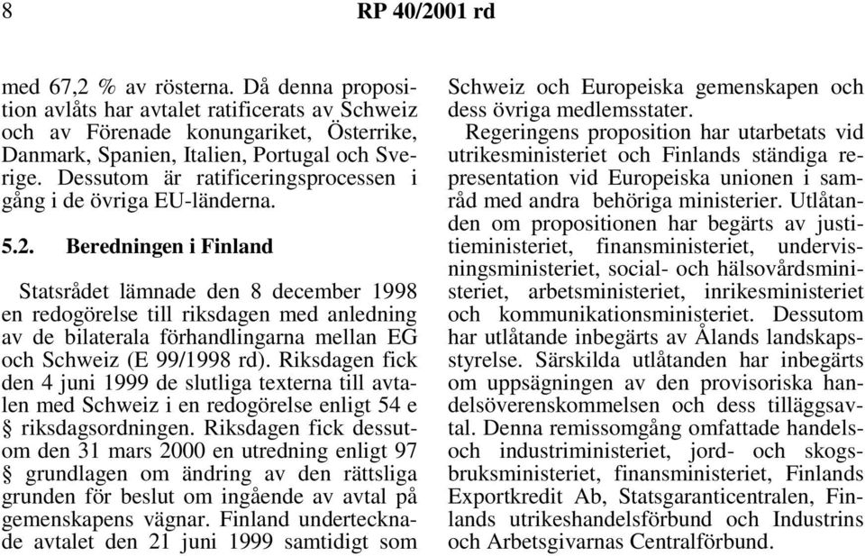 Beredningen i Finland Statsrådet lämnade den 8 december 1998 en redogörelse till riksdagen med anledning av de bilaterala förhandlingarna mellan EG och Schweiz (E 99/1998 rd).