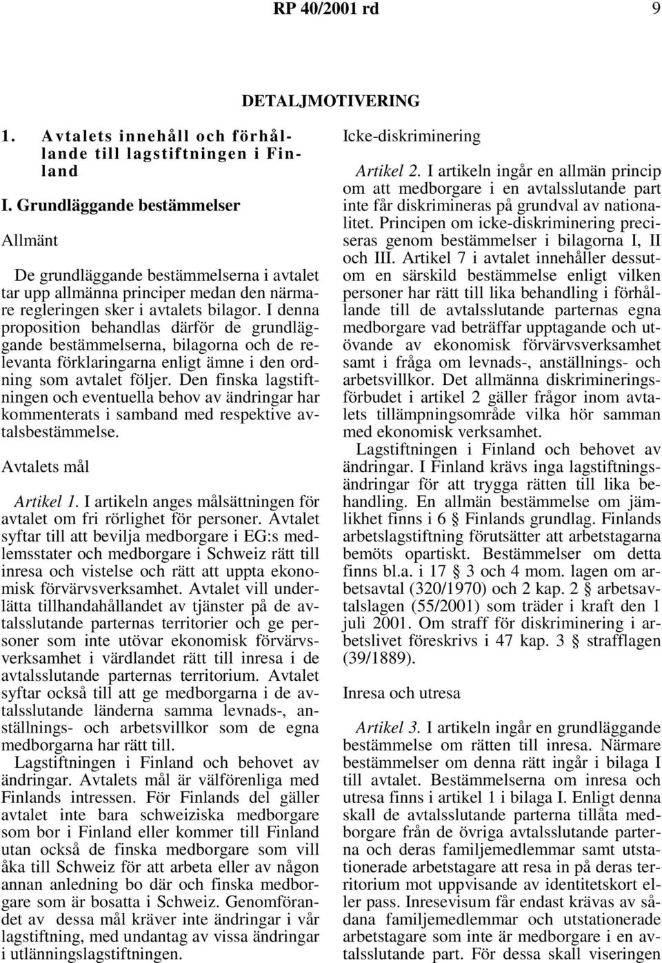 I denna proposition behandlas därför de grundläggande bestämmelserna, bilagorna och de relevanta förklaringarna enligt ämne i den ordning som avtalet följer.