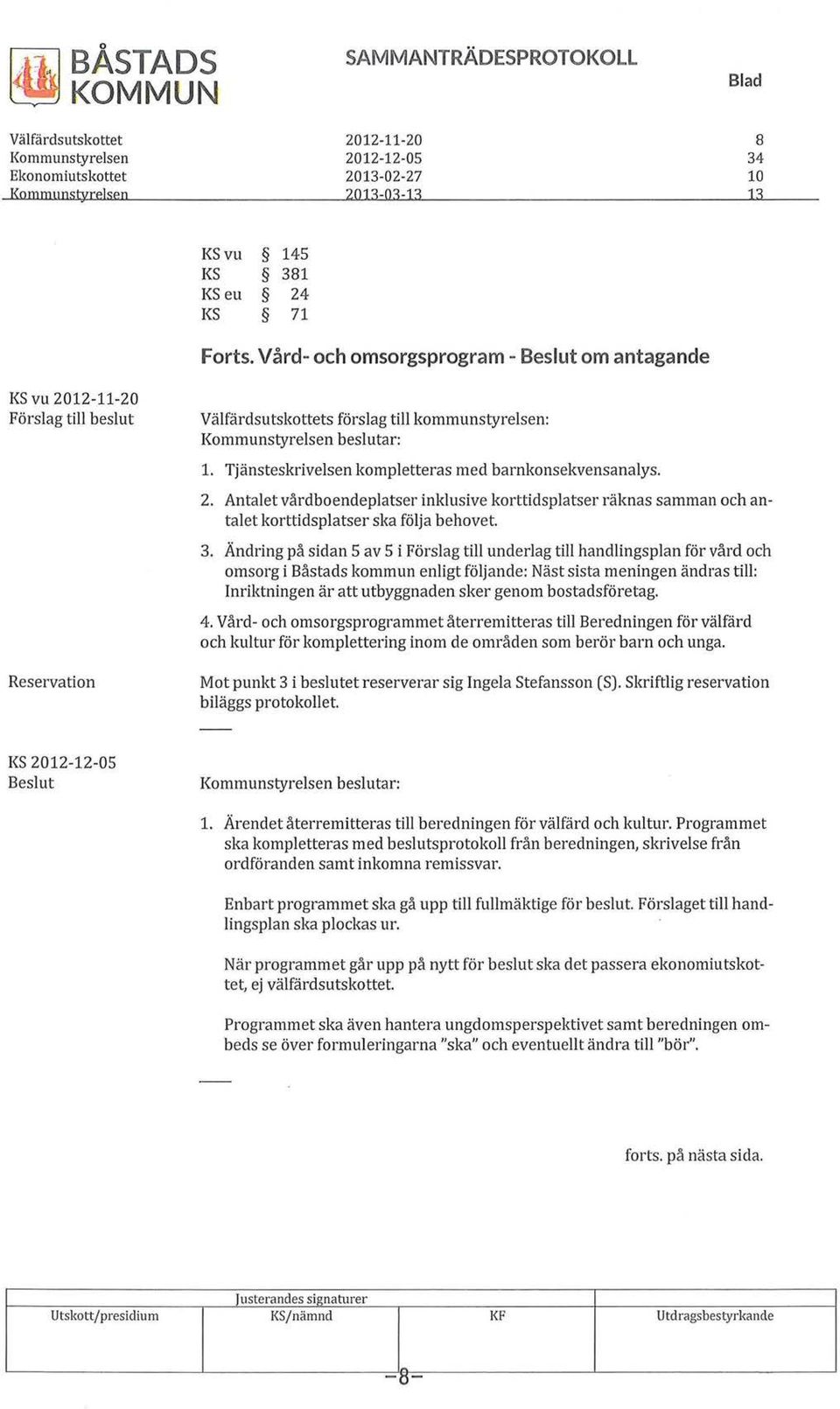 Tjänsteskrivelsen kompletteras med barnkonsekvensanalys. 2. Antalet vårdboendeplatser inklusive korttidsplatser räknas samman och antalet korttidsplatser ska följa behovet. 3.