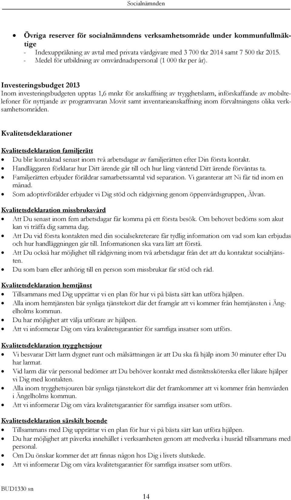 Investeringsbudget Inom investeringsbudgeten upptas 1,6 mnkr för anskaffning av trygghetslarm, införskaffande av mobiltelefoner för nyttjande av programvaran Movit samt inventarieanskaffning inom