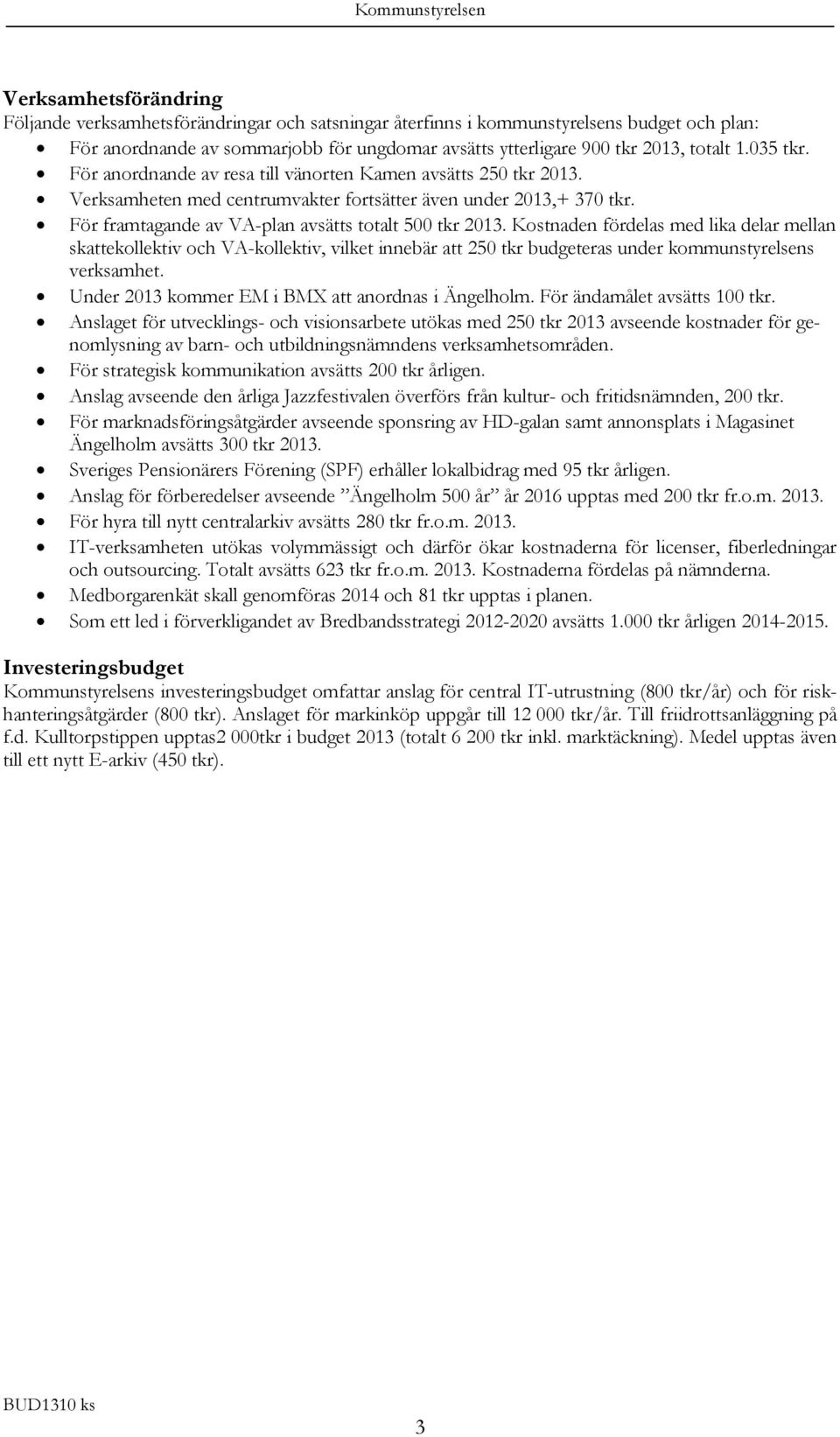 Kostnaden fördelas med lika delar mellan skattekollektiv och VA-kollektiv, vilket innebär att 250 tkr budgeteras under kommunstyrelsens verksamhet. Under kommer EM i BMX att anordnas i Ängelholm.