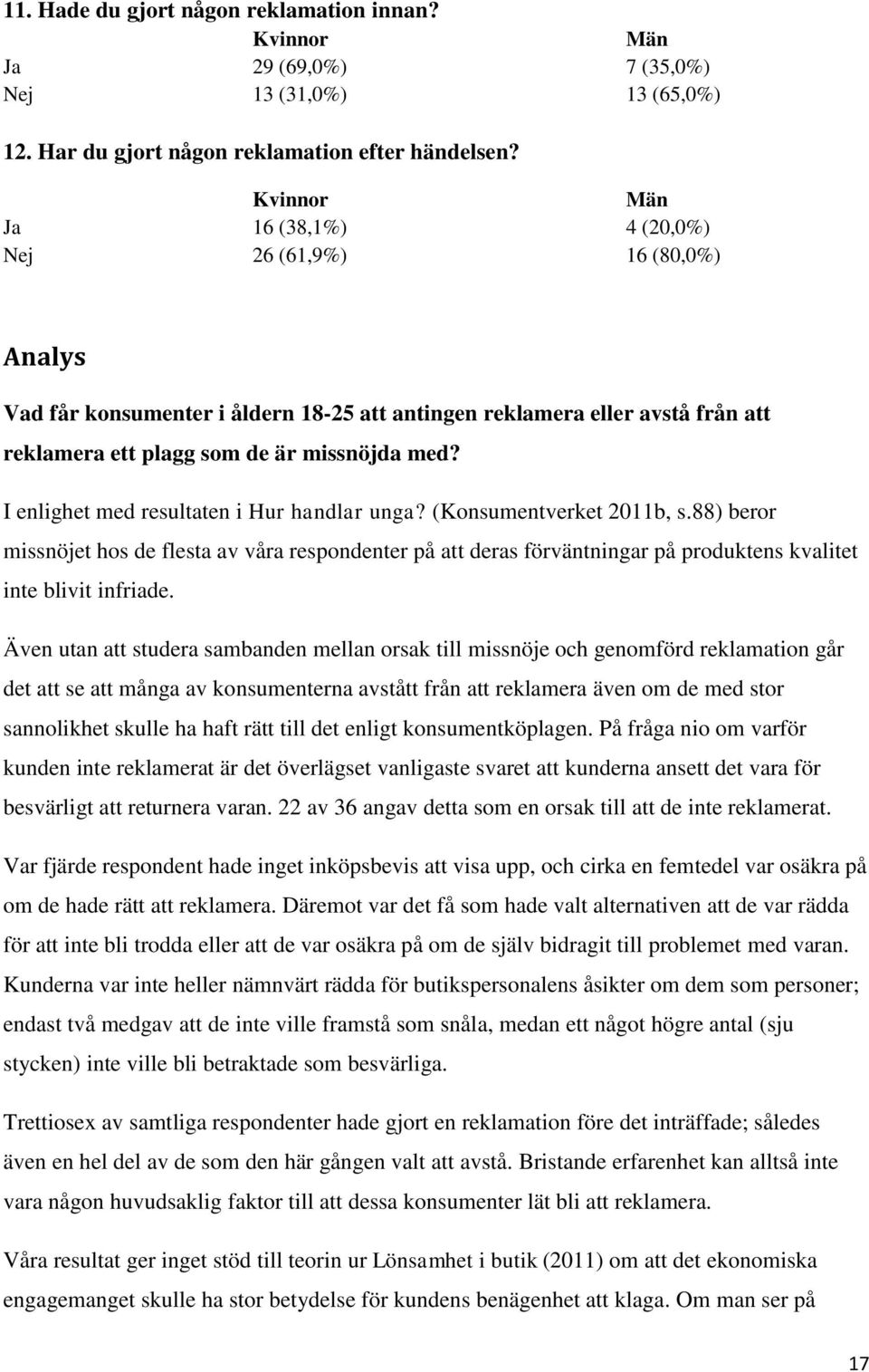 I enlighet med resultaten i Hur handlar unga? (Konsumentverket 2011b, s.88) beror missnöjet hos de flesta av våra respondenter på att deras förväntningar på produktens kvalitet inte blivit infriade.