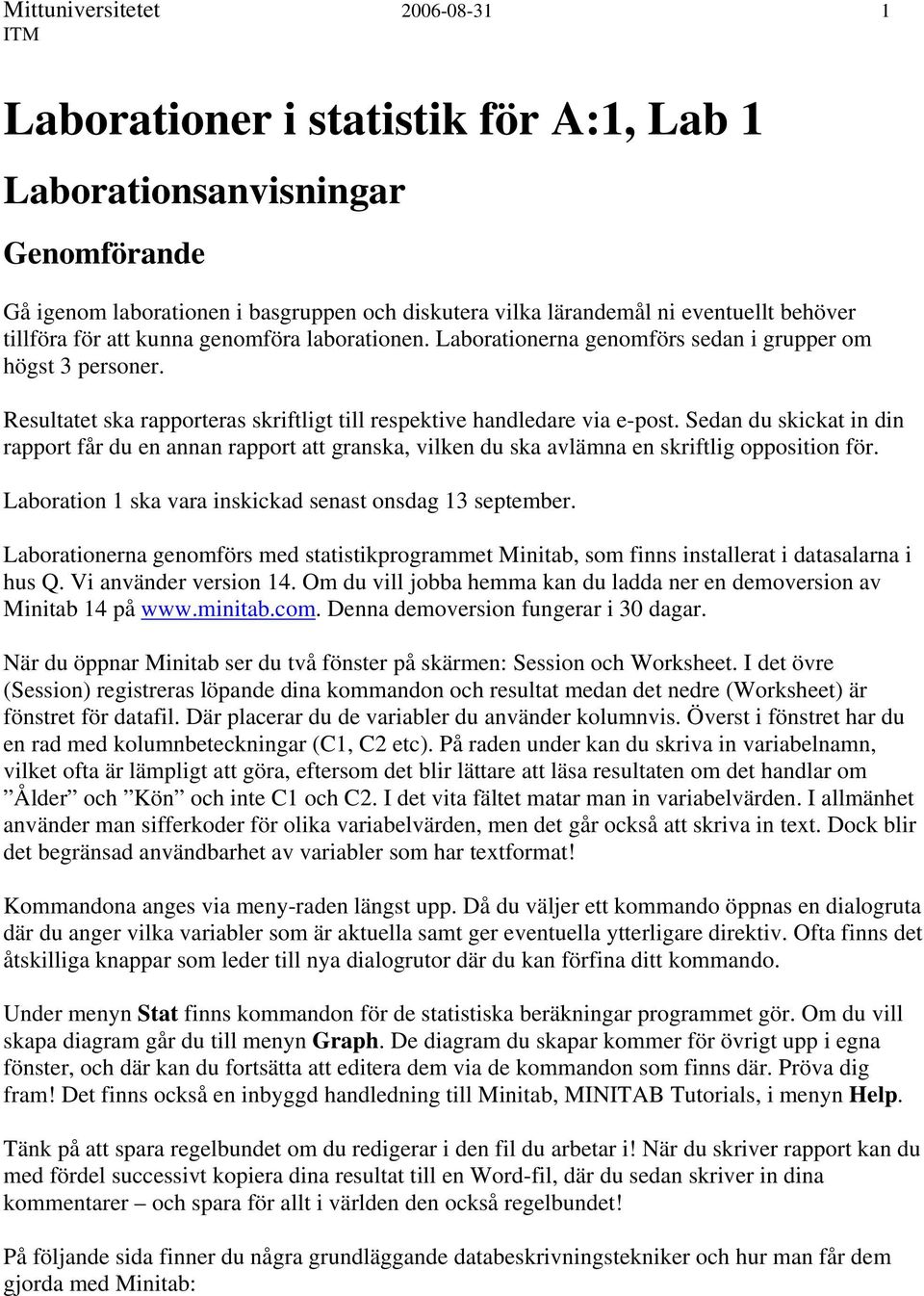 Sedan du skickat in din rapport får du en annan rapport att granska, vilken du ska avlämna en skriftlig opposition för. Laboration 1 ska vara inskickad senast onsdag 13 september.