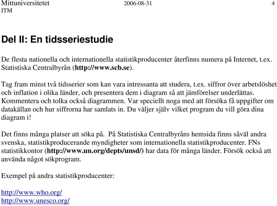 Kommentera och tolka också diagrammen. Var speciellt noga med att försöka få uppgifter om datakällan och hur siffrorna har samlats in. Du väljer själv vilket program du vill göra dina diagram i!