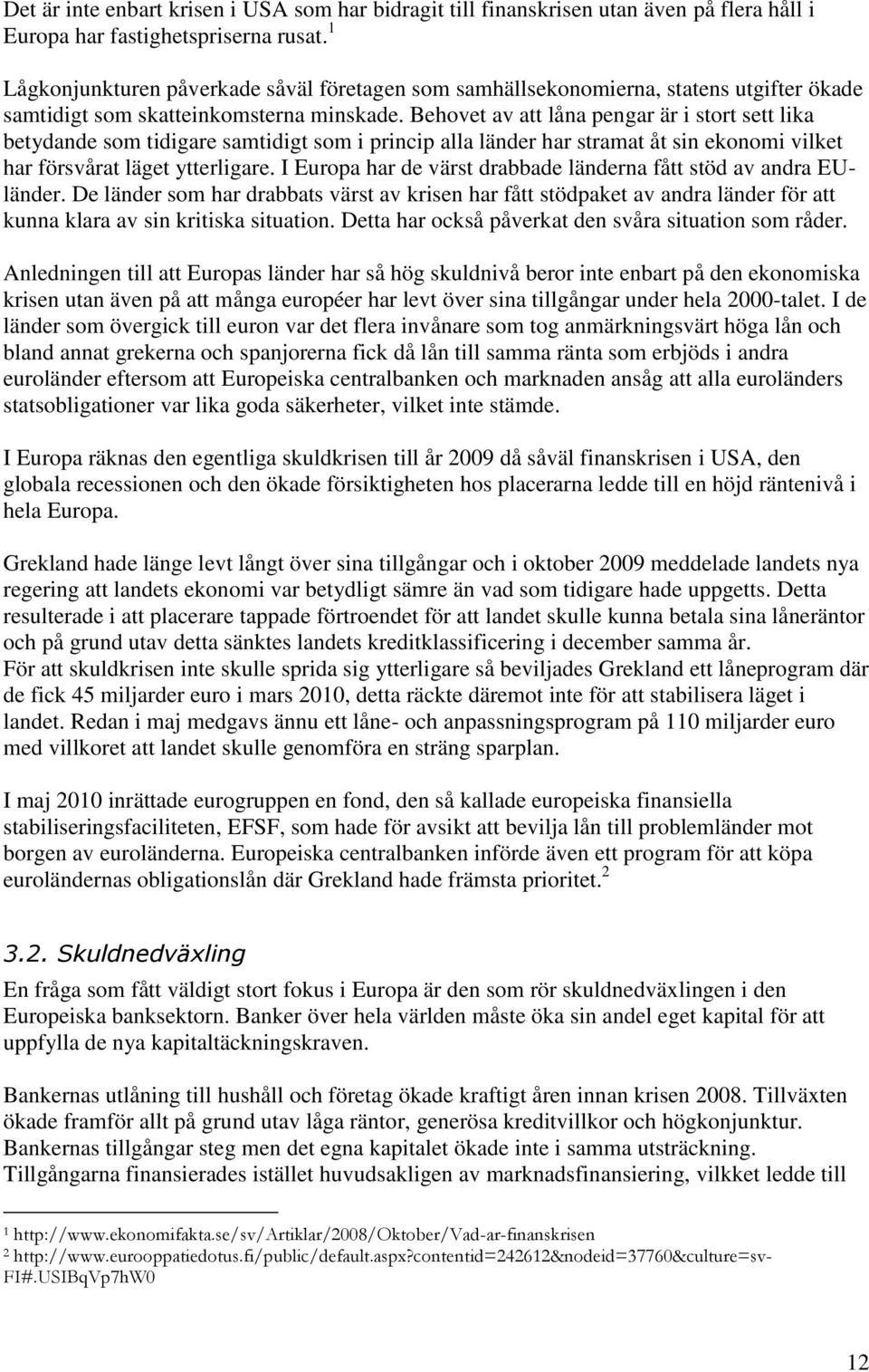 Behovet av att låna pengar är i stort sett lika betydande som tidigare samtidigt som i princip alla länder har stramat åt sin ekonomi vilket har försvårat läget ytterligare.