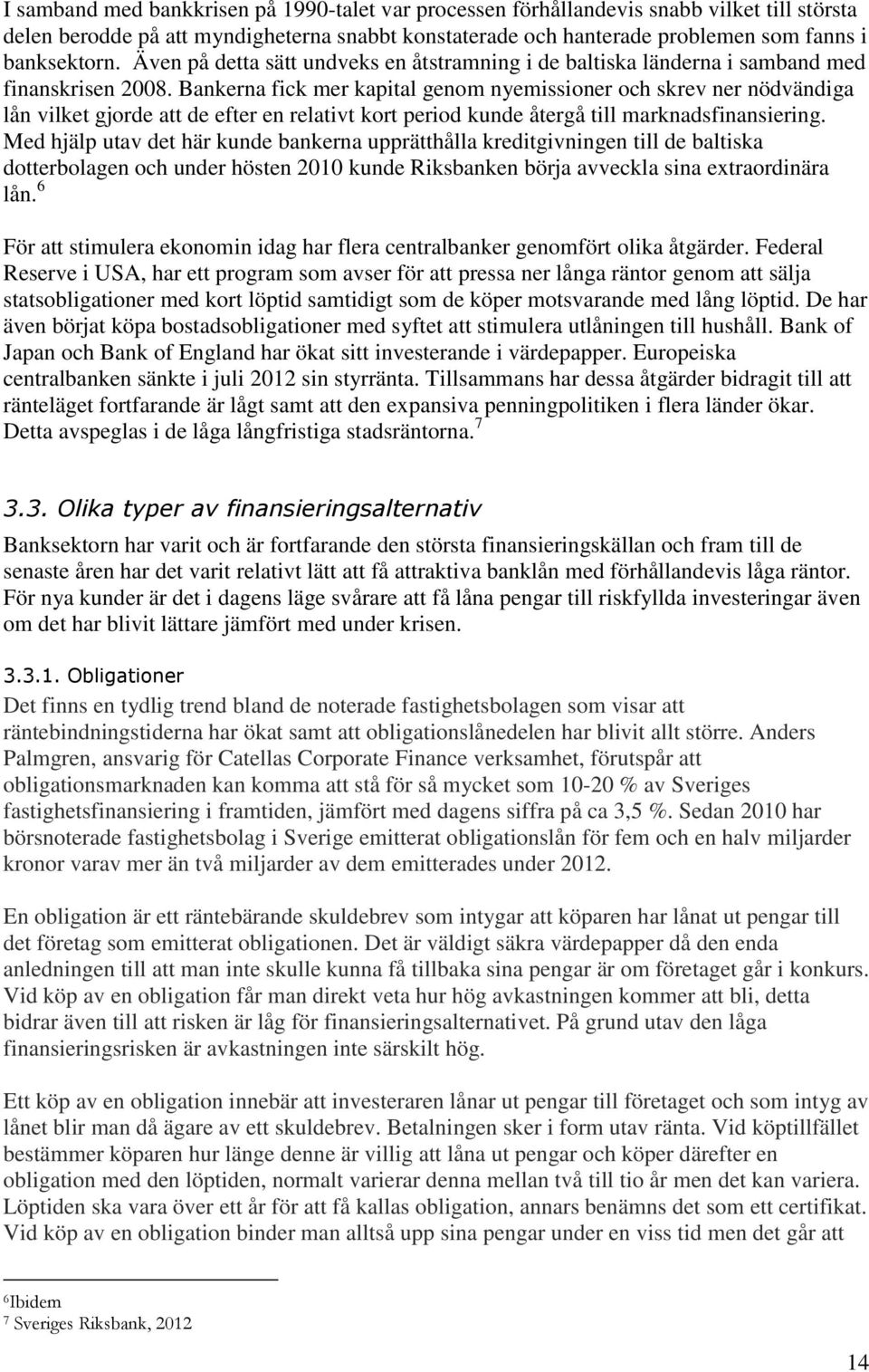 Bankerna fick mer kapital genom nyemissioner och skrev ner nödvändiga lån vilket gjorde att de efter en relativt kort period kunde återgå till marknadsfinansiering.