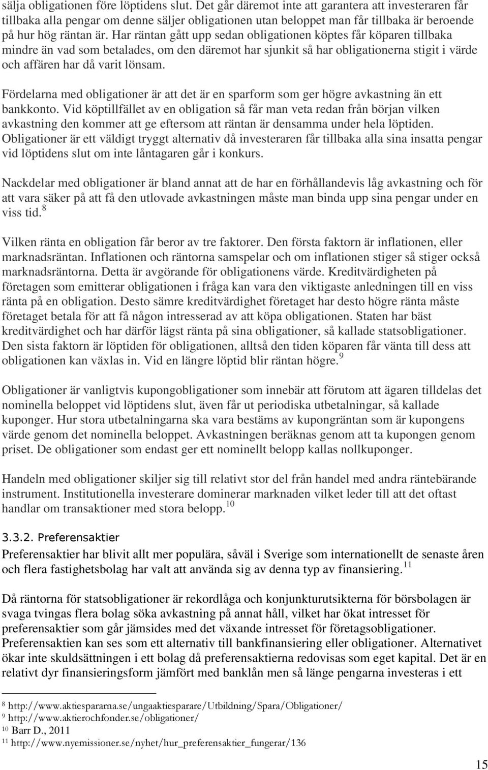 Har räntan gått upp sedan obligationen köptes får köparen tillbaka mindre än vad som betalades, om den däremot har sjunkit så har obligationerna stigit i värde och affären har då varit lönsam.