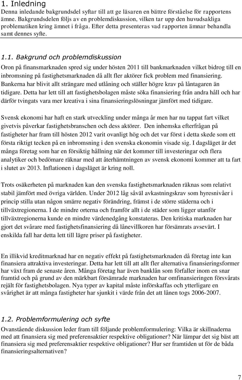 1. Bakgrund och problemdiskussion Oron på finansmarknaden spred sig under hösten 2011 till bankmarknaden vilket bidrog till en inbromsning på fastighetsmarknaden då allt fler aktörer fick problem med