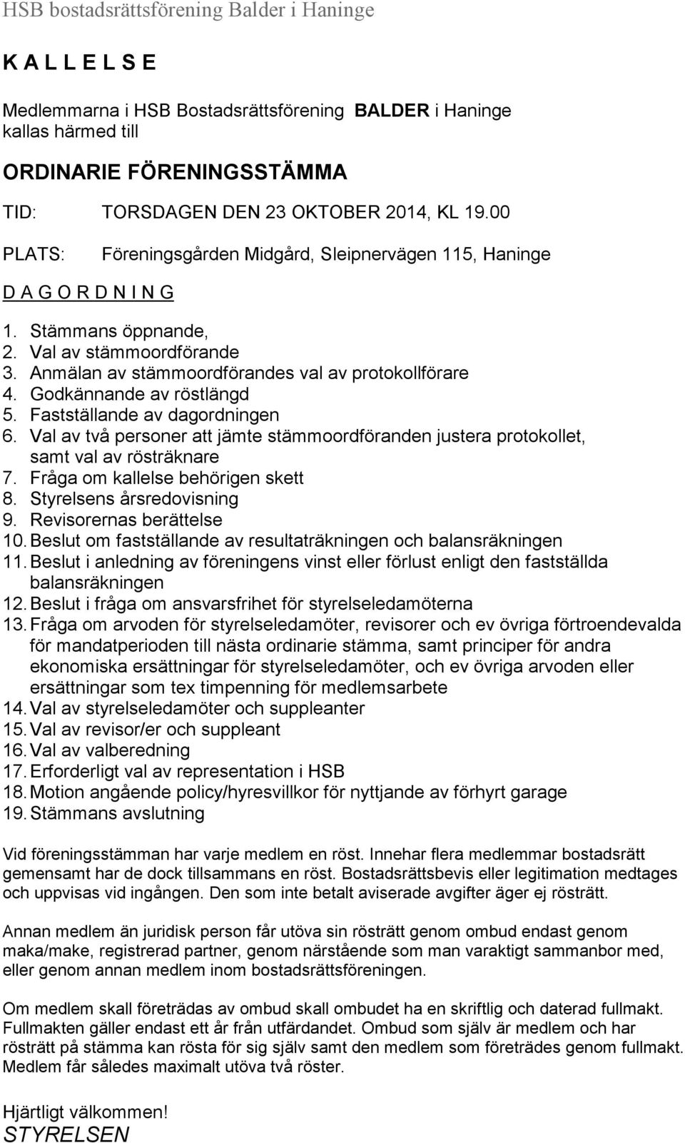 Godkännande av röstlängd 5. Fastställande av dagordningen 6. Val av två personer att jämte stämmoordföranden justera protokollet, samt val av rösträknare 7. Fråga om kallelse behörigen skett 8.