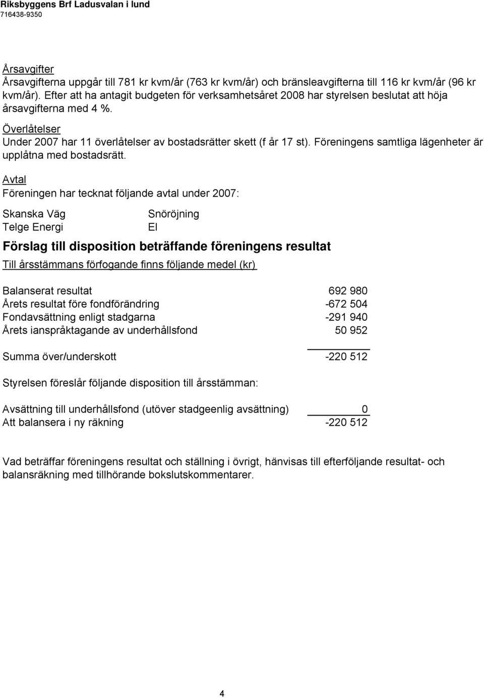 Föreningens samtliga lägenheter är upplåtna med bostadsrätt.