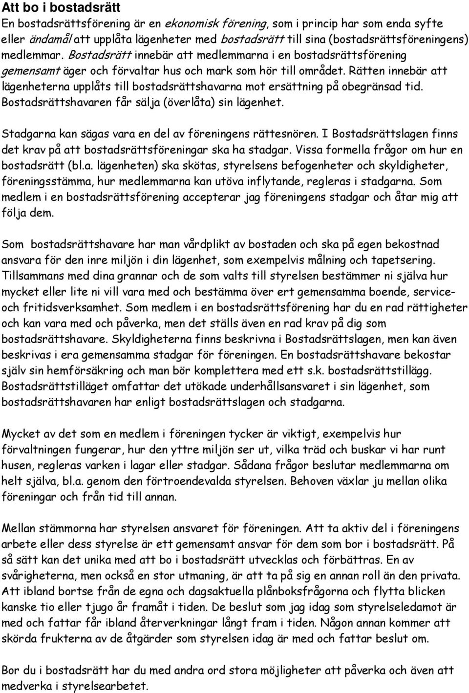 Rätten innebär att lägenheterna upplåts till bostadsrättshavarna mot ersättning på obegränsad tid. Bostadsrättshavaren får sälja (överlåta) sin lägenhet.