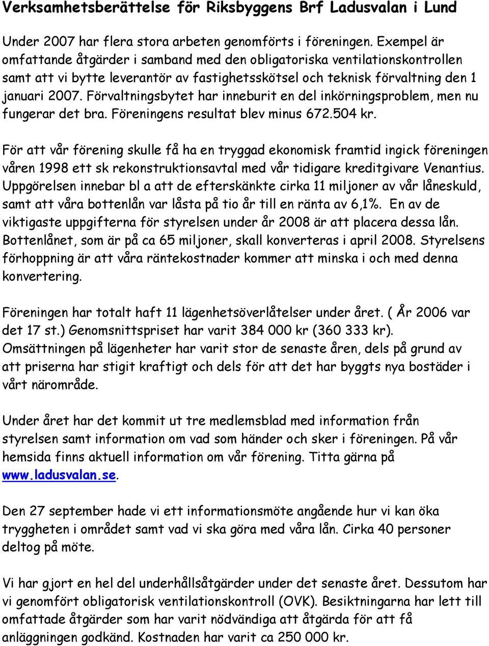 Förvaltningsbytet har inneburit en del inkörningsproblem, men nu fungerar det bra. Föreningens resultat blev minus 672.504 kr.