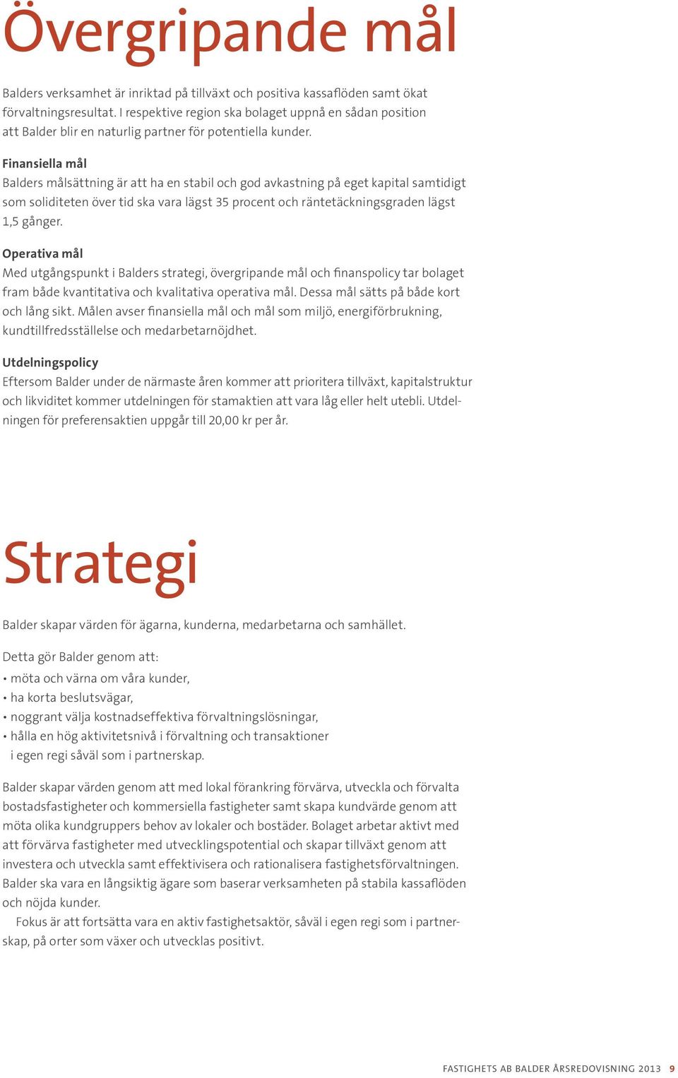 Finansiella mål Balders målsättning är att ha en stabil och god avkastning på eget kapital samtidigt som soliditeten över tid ska vara lägst 35 procent och räntetäck ningsgraden lägst 1,5 gånger.