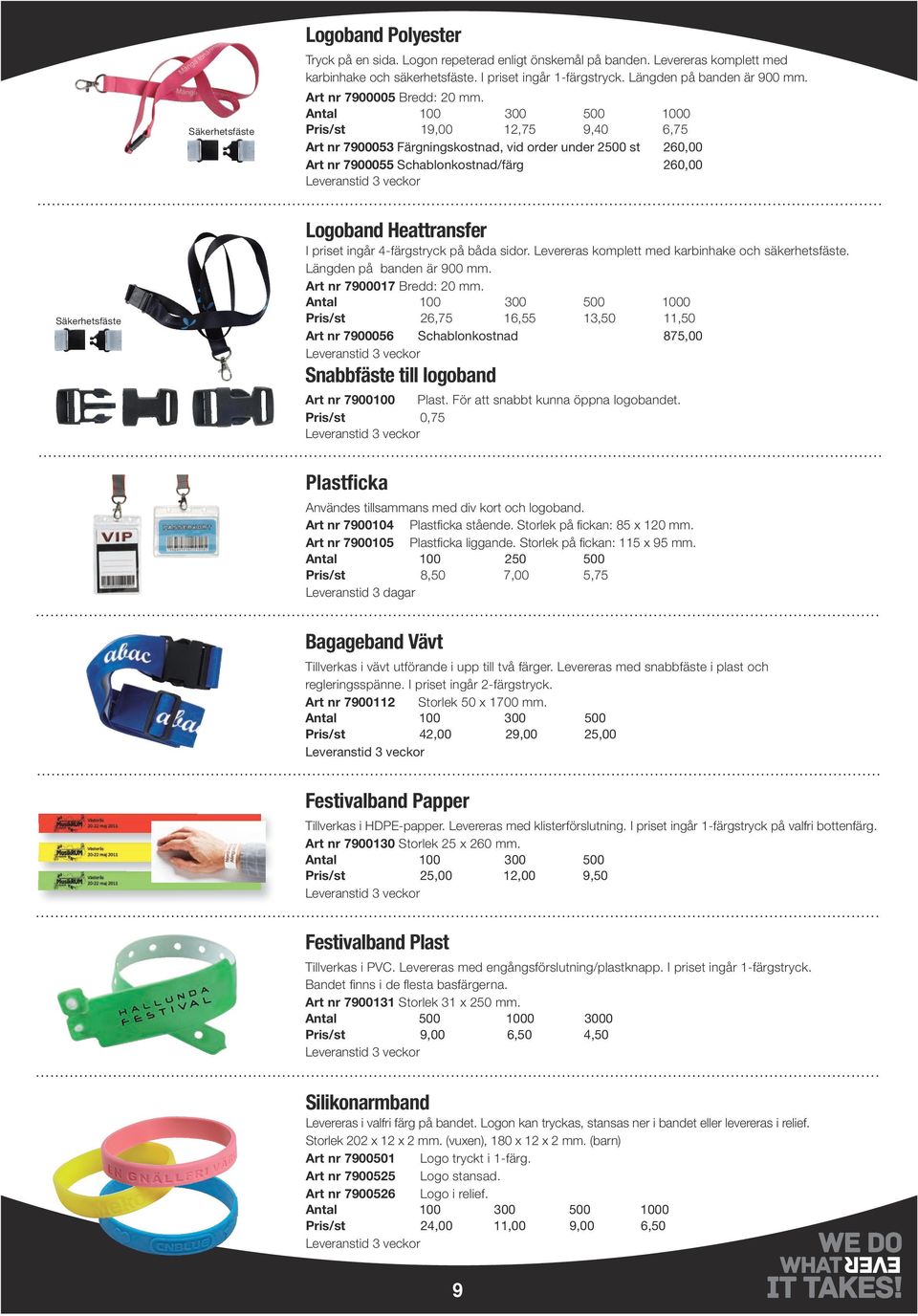 Antal 100 300 500 1000 Pris/st 19,00 12,75 9,40 6,75 Art nr 7900053 Färgningskostnad, vid order under 2500 st 260,00 Art nr 7900055 Schablonkostnad/färg 260,00 Säkerhetsfäste Logoband Heattransfer I