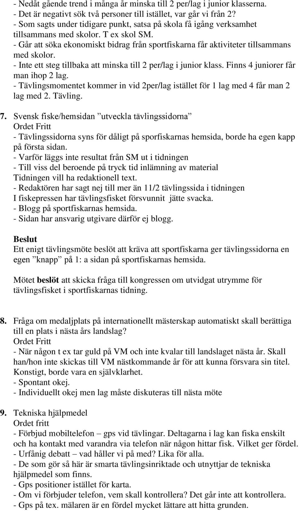 - Inte ett steg tillbaka att minska till 2 per/lag i junior klass. Finns 4 juniorer får man ihop 2 lag. - Tävlingsmomentet kommer in vid 2per/lag istället för 1 lag med 4 får man 2 lag med 2. Tävling. 7.