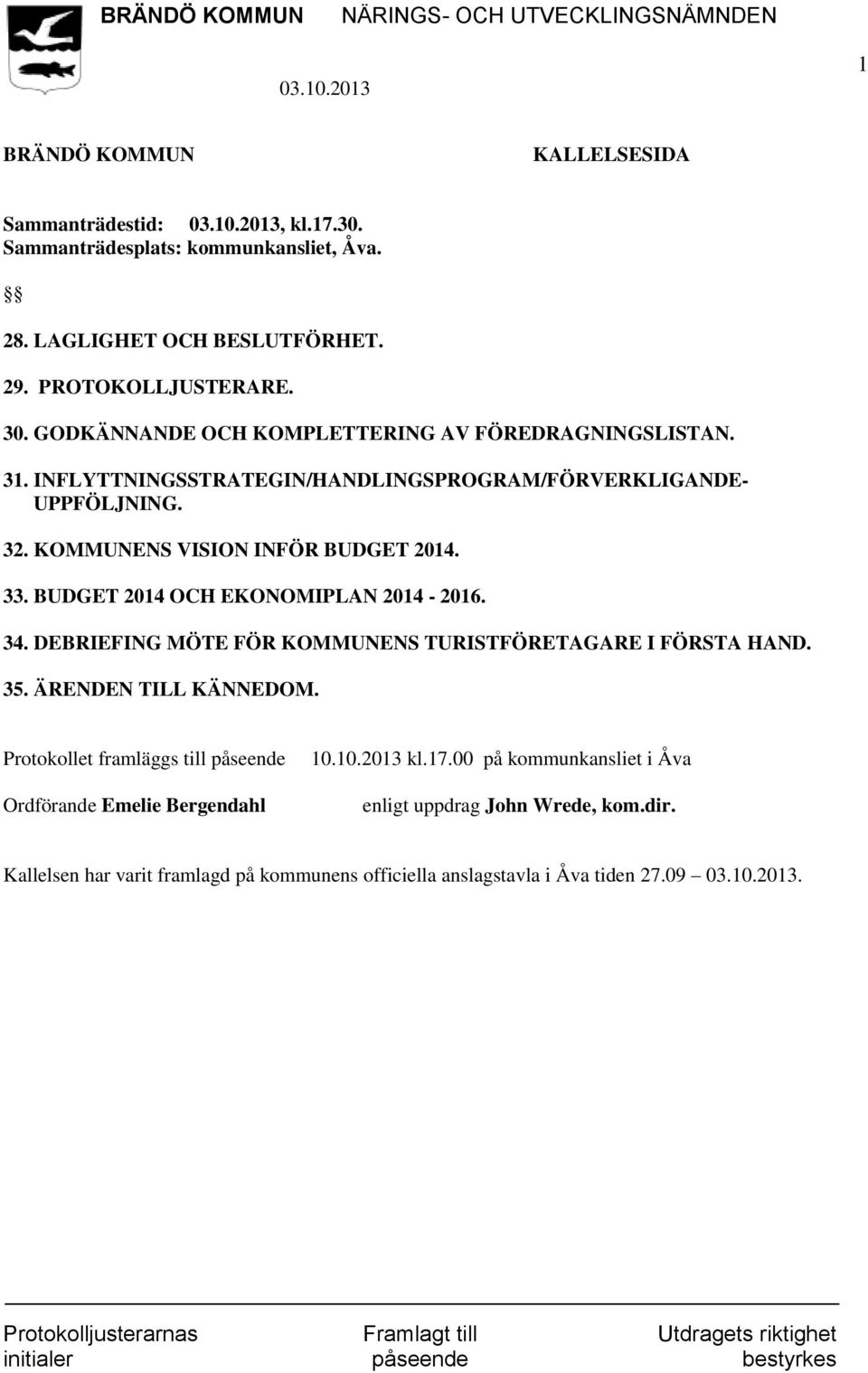 BUDGET 2014 OCH EKONOMIPLAN 2014-2016. 34. DEBRIEFING MÖTE FÖR KOMMUNENS TURISTFÖRETAGARE I FÖRSTA HAND. 35. ÄRENDEN TILL KÄNNEDOM.