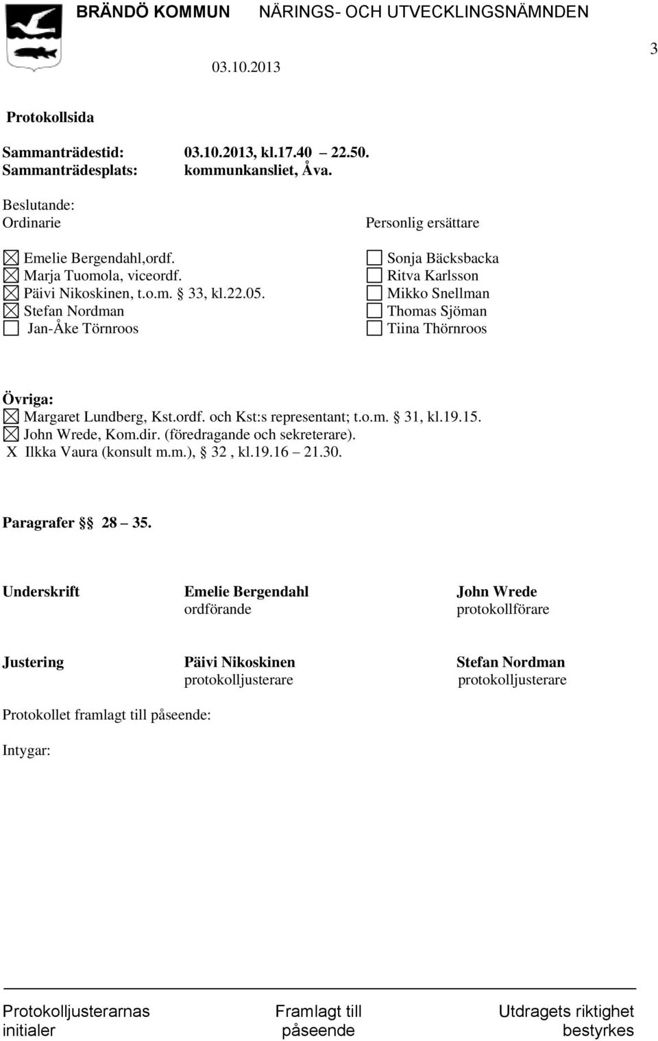 ordf. och Kst:s representant; t.o.m. 31, kl.19.15. John Wrede, Kom.dir. (föredragande och sekreterare). X Ilkka Vaura (konsult m.m.), 32, kl.19.16 21.30. Paragrafer 28 35.