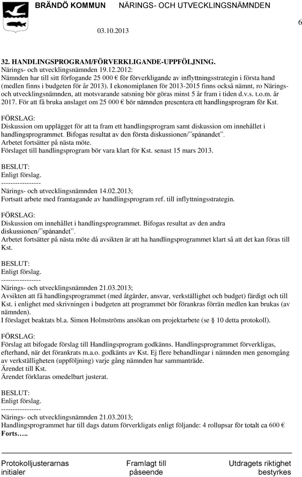 I ekonomiplanen för 2013-2015 finns också nämnt, ro Näringsoch utvecklingsnämnden, att motsvarande satsning bör göras minst 5 år fram i tiden d.v.s. t.o.m. år 2017.