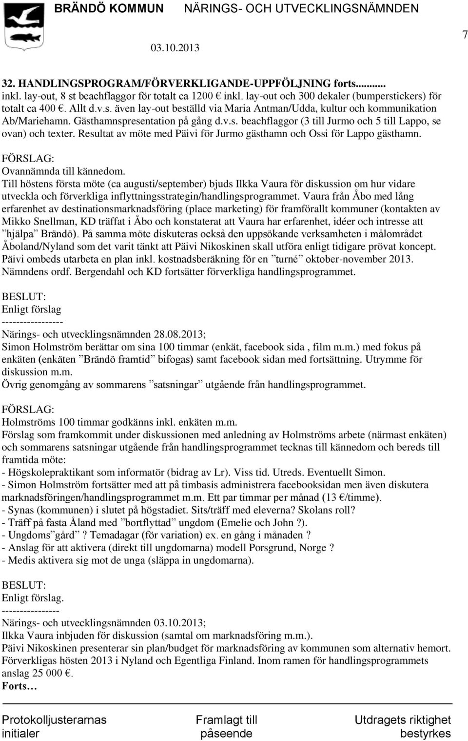 Ovannämnda till kännedom. Till höstens första möte (ca augusti/september) bjuds Ilkka Vaura för diskussion om hur vidare utveckla och förverkliga inflyttningsstrategin/handlingsprogrammet.