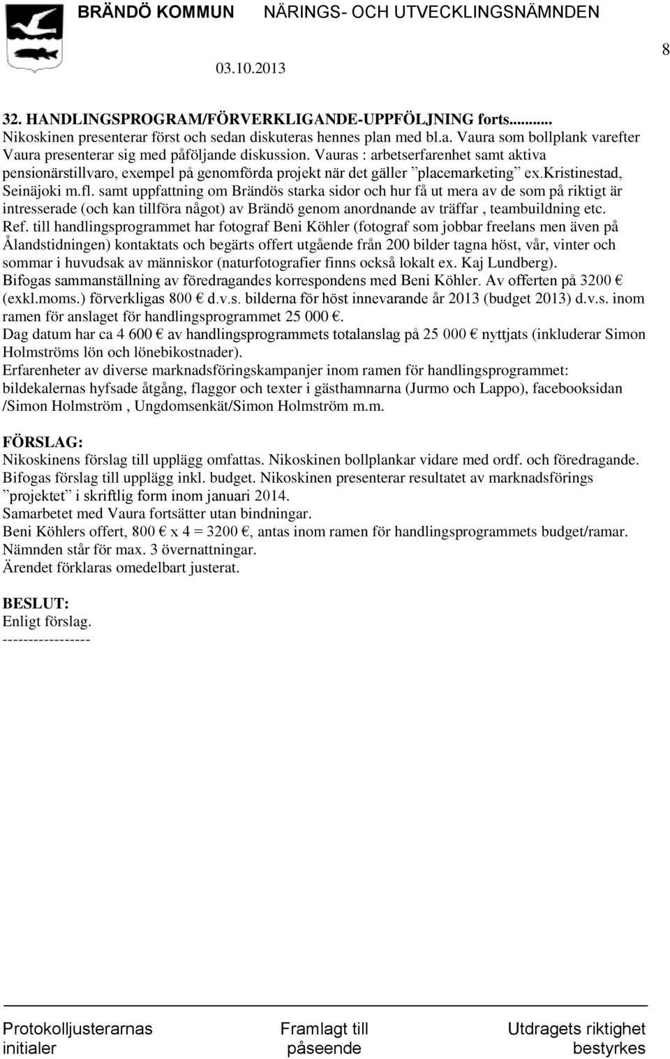 samt uppfattning om Brändös starka sidor och hur få ut mera av de som på riktigt är intresserade (och kan tillföra något) av Brändö genom anordnande av träffar, teambuildning etc. Ref.